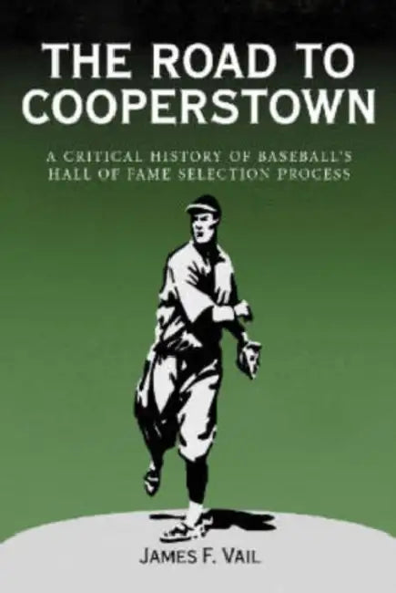 The Road to Cooperstown a Critical History of Baseball's Hall of Fame Selection Process by James F. Vail