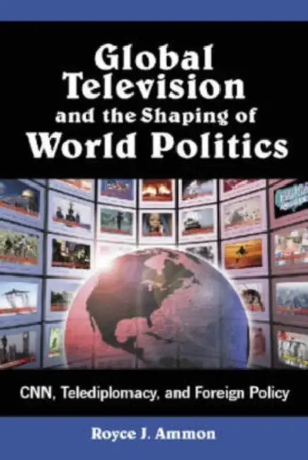 Global Television and the Shaping of World Politics: Cnn, Telediplomacy, and Foreign Policy by Royce J. Ammon