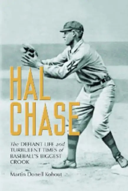 Hal Chase: The Defiant Life and Turbulent Times of Baseball's Biggest Crook by Martin Donell Kohout