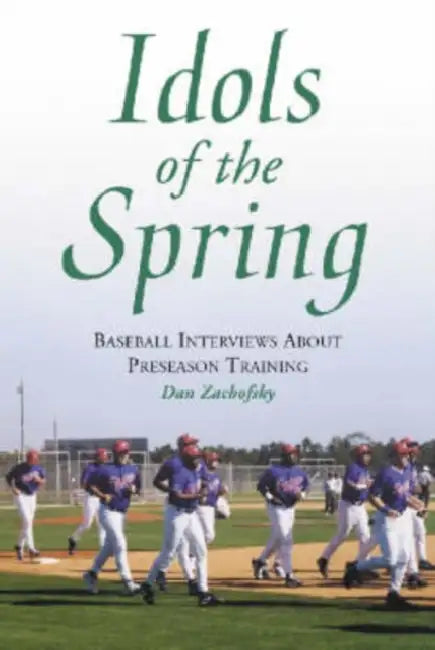 Idols of the Spring: Baseball Interviews About Preseason Training by Dan Zachofsky