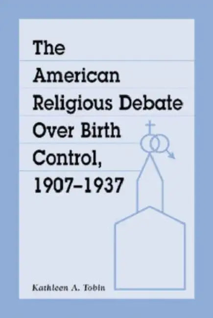 The American Religious Debate Over Birth Control, 1907-1937 by Kathleen A. Tobin