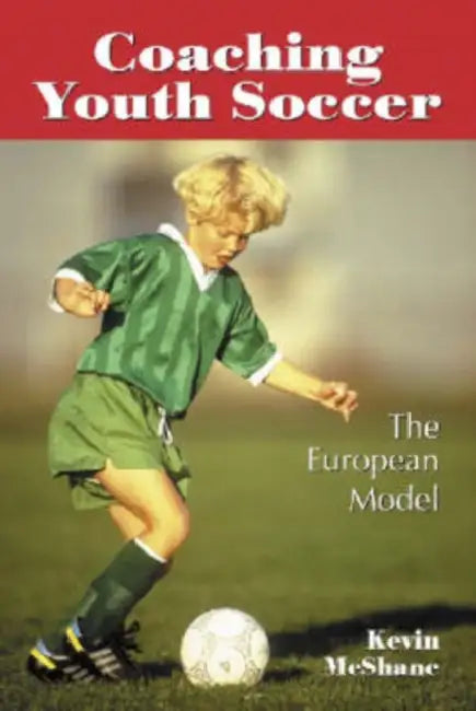 Coaching Youth Soccer: The European Model by Kevin McShane