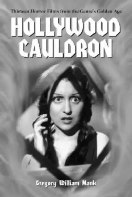 Hollywood Cauldron: Thirteen Horror Films from the Genre's Golden Age by Gregory William Mank