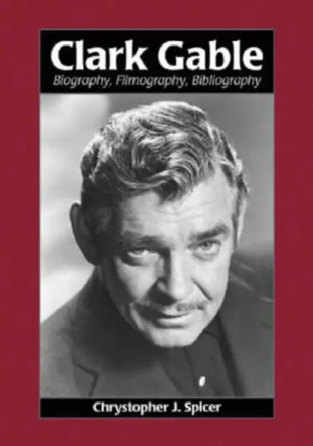 Clark Gable: Biography, Filmography, Bibliography by Chrystopher J. Spicer