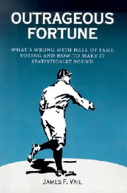 Outrageous Fortune: What's Wrong with Hall of Fame Voting and How to Make It Statistically Sound by James F. Vail