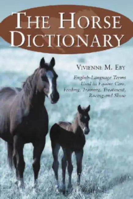 The Horse Dictionary: English-Language Terms Used in Equine Care, Feeding, Training, Treatment, Racing and Show by Vivienne M. Eby