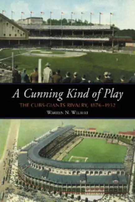 A Cunning Kind of Play: The Cubs-Giants Rivalry, 1876-1932 by Warren N. Wilbert