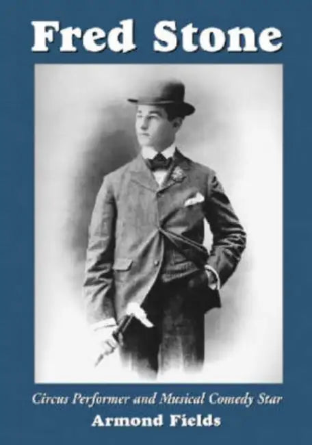Fred Stone: Circus Performer and Musical Comedy Star by Armond Fields
