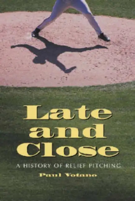 Late and Close: A History of Relief Pitching by Paul Votano