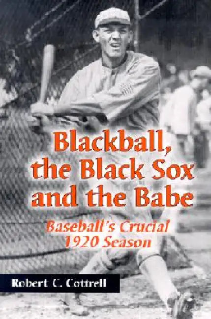 Blackball, the Black Sox, and the Babe: Baseball's Crucial 1920 Season by Robert C. Cottrell