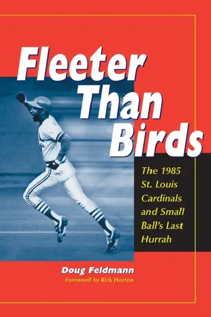 Fleeter Than Birds: The 1985 St. Louis Cardinals and Small Ball's Last Hurrah by Doug Feldmann