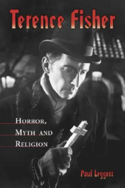 Terence Fisher: Horror, Myth, and Religion by Paul Leggett
