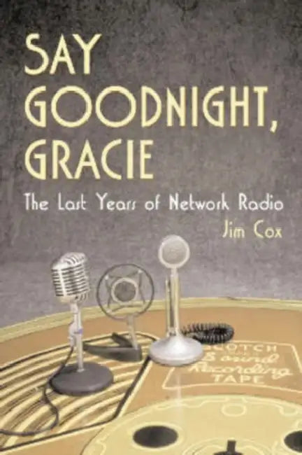 Say Goodnight, Gracie: The Last Years of Network Radio by Jim Cox