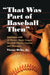 "That Was Part of Baseball Then": Interviews with 24 Former Major League Baseball Players, Coaches and Managers by Victor Debs