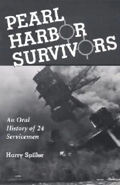 Pearl Harbor Survivors: An Oral History of 24 Servicemen by Harry Spiller