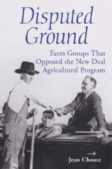 Disputed Ground: Farm Groups That Opposed the New Deal Agricultural Program by Jean Choate