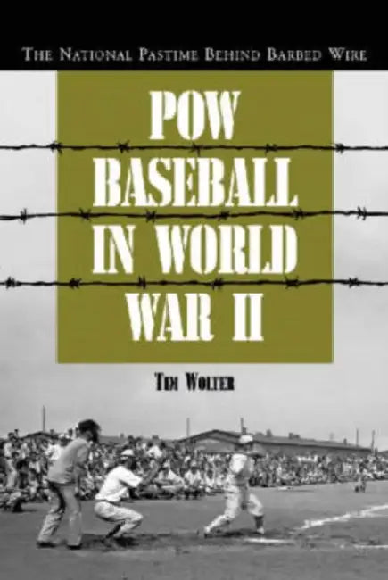 POW Baseball in World War II: The National Pastime Behind Barbed Wire by Tim Wolter
