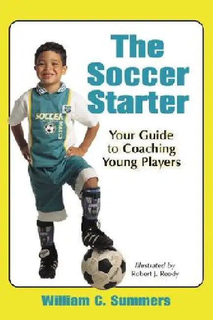 The Soccer Starter: Your Guide to Coaching Young Players by William C. Summers