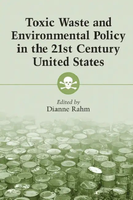 Toxic Waste and Environmental Policy in the 21st Century United States by Dianne Rahm