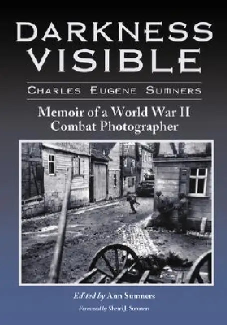 Darkness Visible: Memoir of a World War II Combat Photographer by Charles Eugene Sumners