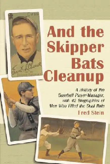And the Skipper Bats Cleanup: A History of Baseball Player-Manager, with 42 Biographies of Men Who Filled the Dual Role by Fred Stein