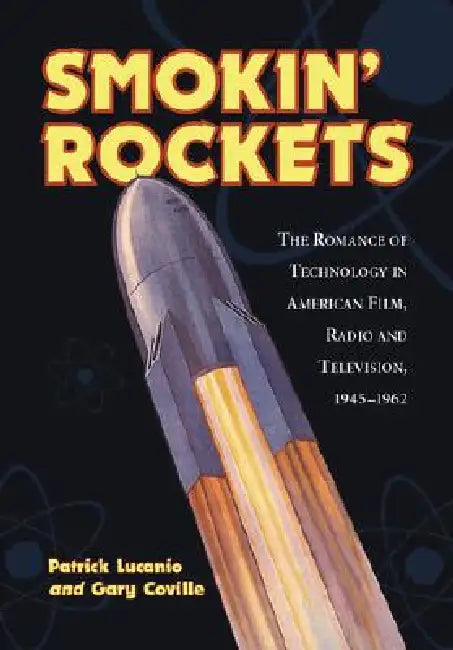 Smokin' Rockets: The Romance of Technology in American Film, Radio and Television, 1945-1962 by Patrick Lucanio, Gary Coville
