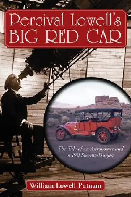 Percival Lowell's Big Red Car: The Tale of an Astonomer and a 1911 Steves-Duryea by William Lowell Putnam