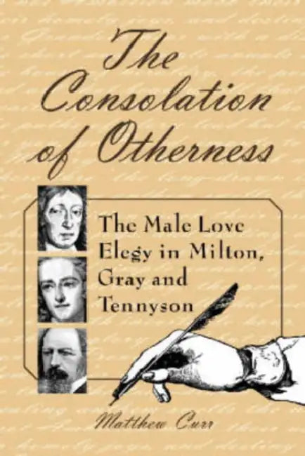 The Consolation of Otherness: The Male Love Elegy in Milton, Gray and Tennyson by Matthew Curr