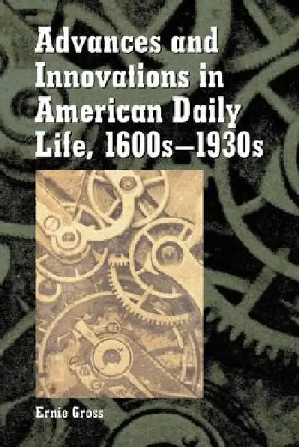 Advances and Innovations in American Daily Life, 1600s-1930s by Ernie Gross