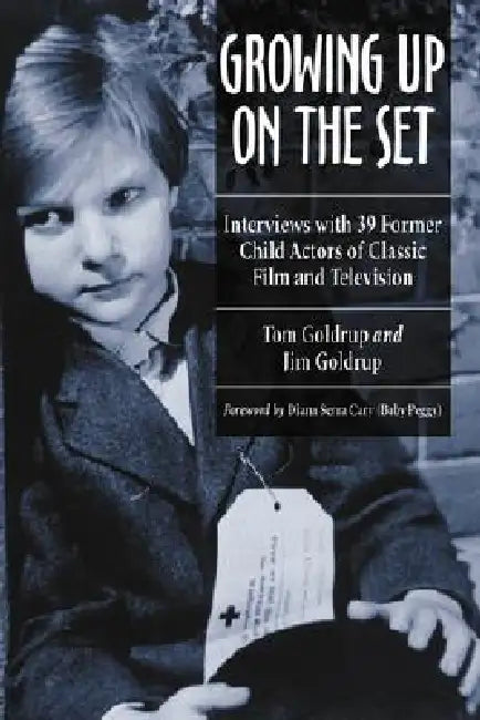 Growing Up on the Set: Interviews with 39 Former Child Actors of Classic Film and Television by Tom Goldrup, Jim Goldrup