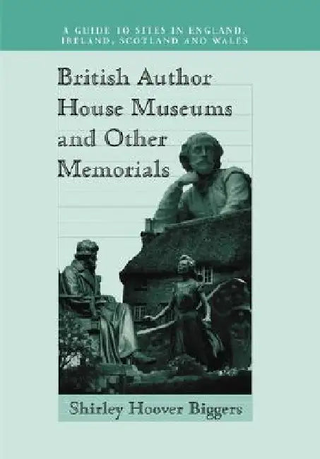 British Author House Museums and Other Memorials: A Guide to Sites in England, Ireland, Scotland and Wales by Shirley Hoover Biggers