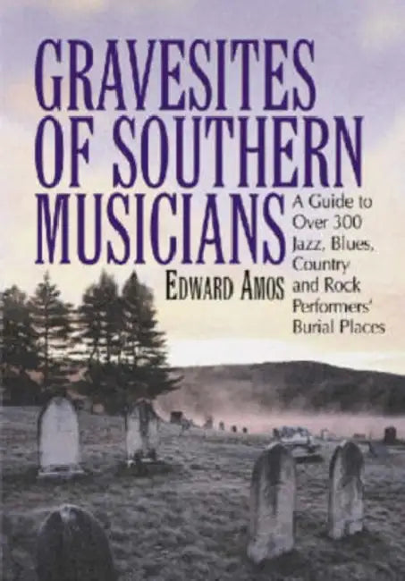 Gravesites of Southern Musicians: A Guide to Over 300 Jazz, Blues, Country and Rock Performers' Burial Places by Edward Amos
