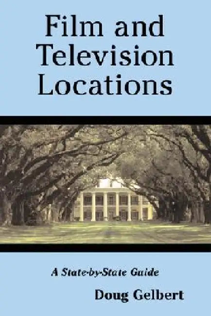 Film and Television Locations: A State-By-State Guidebook to Moviemaking Sites, Excluding Los Angeles by Doug Gelbert
