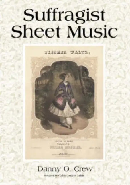 Suffragist Sheet Music: An Illustrated Catalog of Published Music Associated with the Women's Rights and Suffrage Movement in America, 1795-1921, with by Danny O. Crew