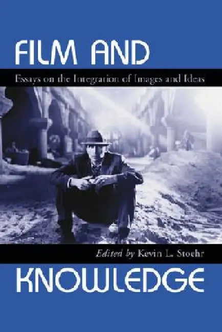 Film and Knowledge: Essays on the Integration of Images and Ideas by Kevin L. Stoehr