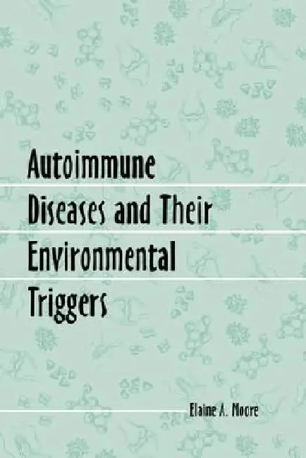 Autoimmune Diseases and Their Environmental Triggers by Elaine A. Moore