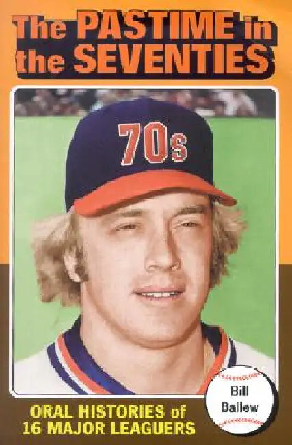 The Pastime in the Seventies: Oral Histories of 16 Major Leaguers by Bill Ballew