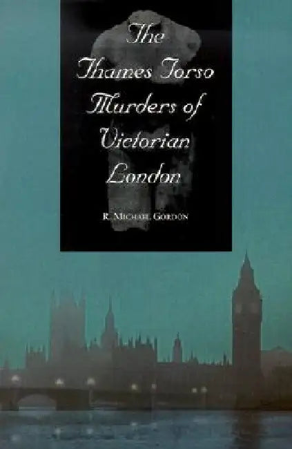 The Thames Torso Murders of Victorian London by R. Michael Gordon