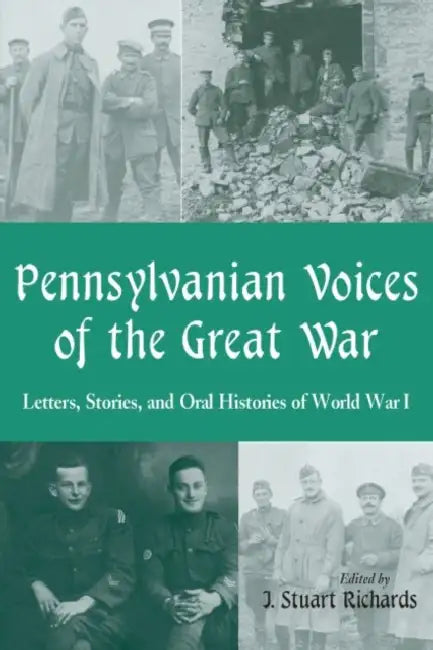 Pennsylvanian Voices of the Great War: Letters, Stories and Oral Histories of World War I by J. Stuart Richards