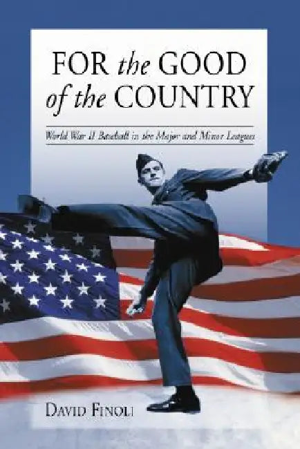 For the Good of the Country: World War II Baseball in the Major and Minor Leagues by David Finoli