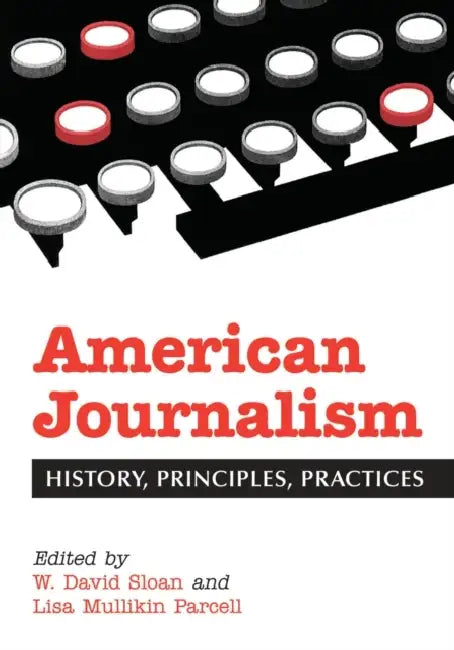American Journalism: History, Principles, Practices by W. David Sloan, Lisa Mullikin Parcell
