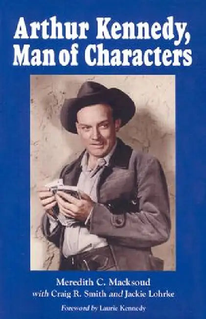 Arthur Kennedy, Man of Characters: A Stage and Cinema Biography by Meredith C. Macksoud, Craig R. Smith, Jackie Lohrke