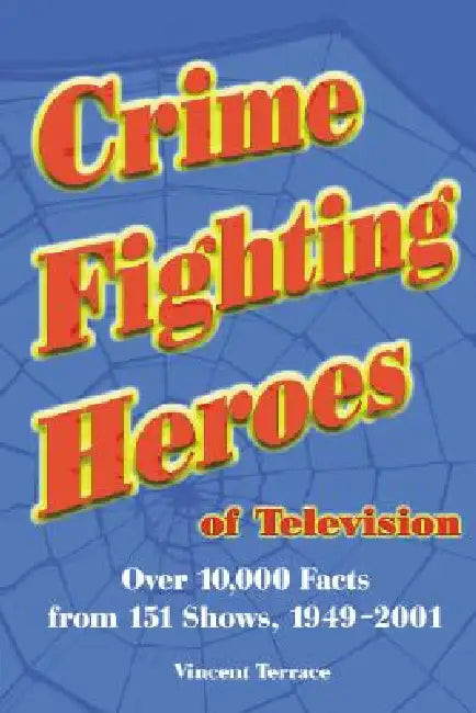 Crime Fighting Heroes of Television: Over 10,000 Facts from 151 Shows, 1949-2001 by Vincent Terrace