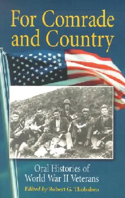 For Comrade and Country: Oral Histories of World War II Veterans by Robert G. Thobaben