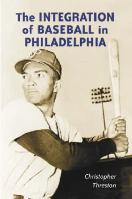 The Integration of Baseball in Philadelphia by Christopher Threston