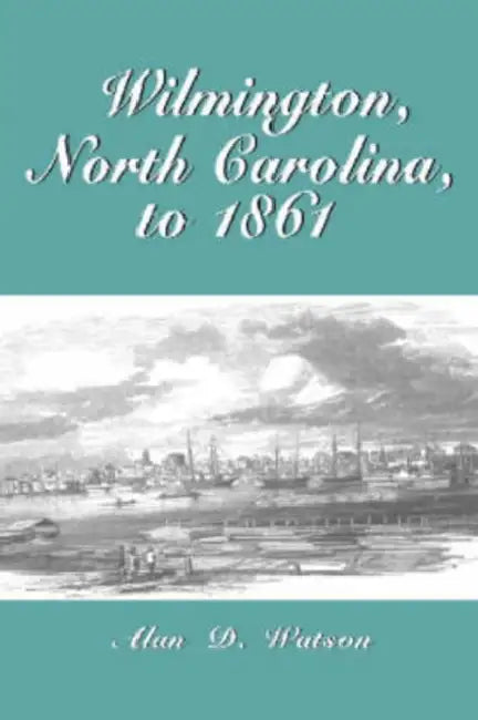 Wilmington, North Carolina, to 1861 by Alan D. Watson
