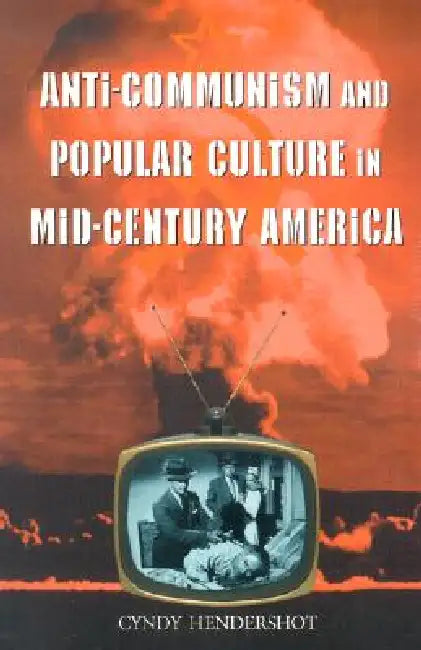 Anti-Communism and Popular Culture in Mid-Century America by Cyndy Hendershot