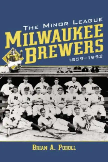 The Minor League Milwaukee Brewers, 1859-1952 by Brian A. Podoll