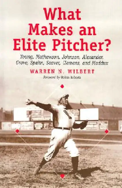 What Makes an Elite Pitcher?: Young, Mathewson, Johnson, Alexander, Grove, Spahn, Seaver, Clemens, and Maddux by Warren N. Wilbert
