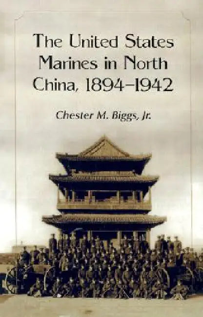 The United States Marines in North China, 1894-1942 by Chester M. Biggs